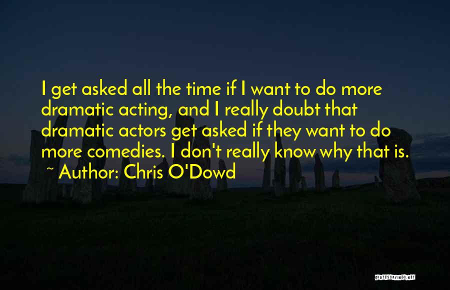 Chris O'Dowd Quotes: I Get Asked All The Time If I Want To Do More Dramatic Acting, And I Really Doubt That Dramatic