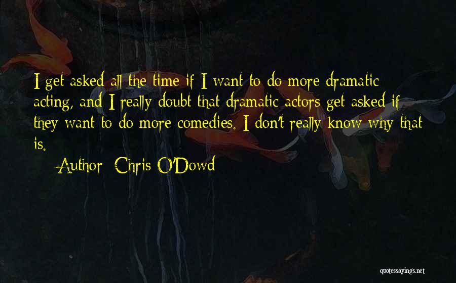 Chris O'Dowd Quotes: I Get Asked All The Time If I Want To Do More Dramatic Acting, And I Really Doubt That Dramatic