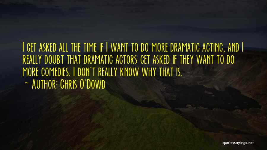 Chris O'Dowd Quotes: I Get Asked All The Time If I Want To Do More Dramatic Acting, And I Really Doubt That Dramatic