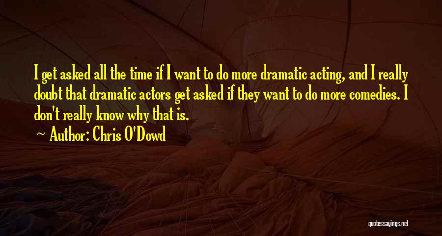 Chris O'Dowd Quotes: I Get Asked All The Time If I Want To Do More Dramatic Acting, And I Really Doubt That Dramatic