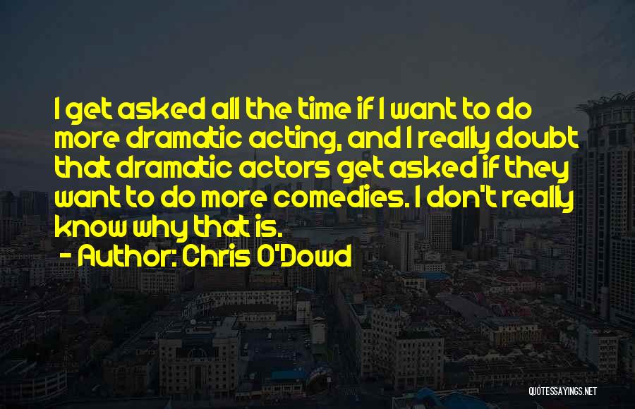 Chris O'Dowd Quotes: I Get Asked All The Time If I Want To Do More Dramatic Acting, And I Really Doubt That Dramatic