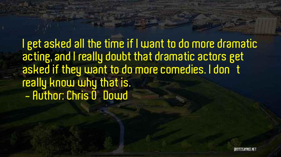 Chris O'Dowd Quotes: I Get Asked All The Time If I Want To Do More Dramatic Acting, And I Really Doubt That Dramatic