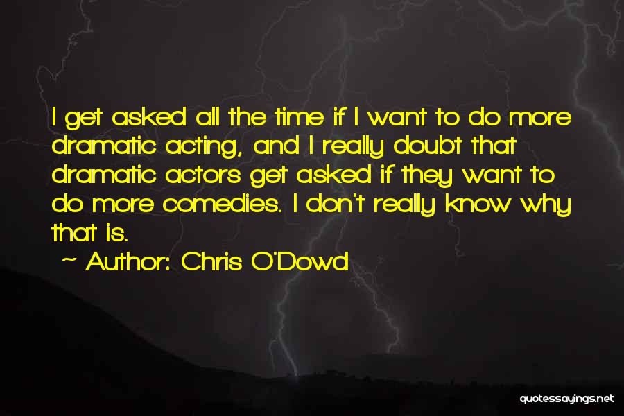 Chris O'Dowd Quotes: I Get Asked All The Time If I Want To Do More Dramatic Acting, And I Really Doubt That Dramatic