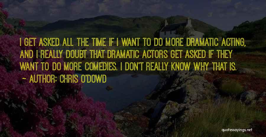 Chris O'Dowd Quotes: I Get Asked All The Time If I Want To Do More Dramatic Acting, And I Really Doubt That Dramatic