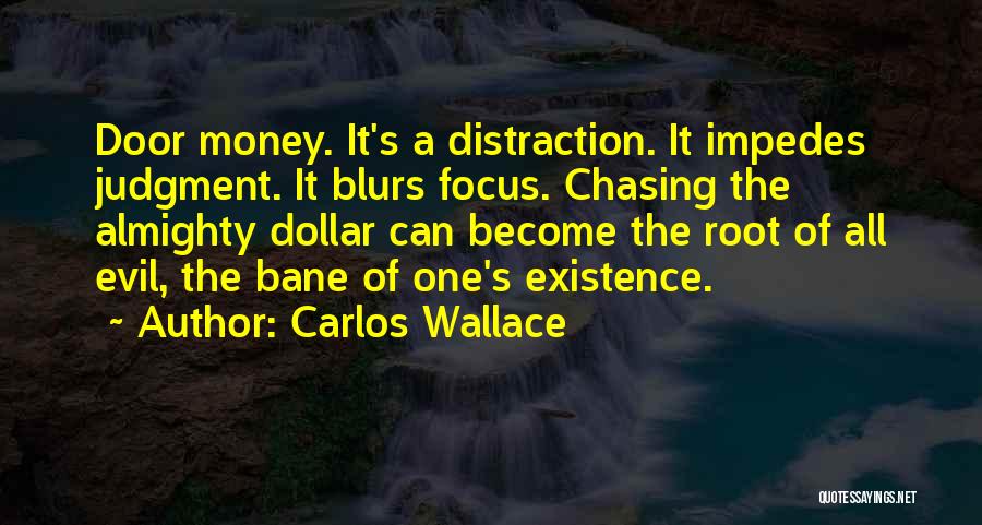 Carlos Wallace Quotes: Door Money. It's A Distraction. It Impedes Judgment. It Blurs Focus. Chasing The Almighty Dollar Can Become The Root Of