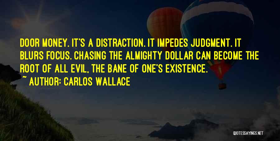 Carlos Wallace Quotes: Door Money. It's A Distraction. It Impedes Judgment. It Blurs Focus. Chasing The Almighty Dollar Can Become The Root Of