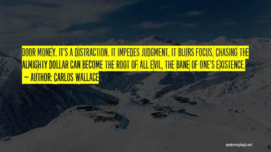 Carlos Wallace Quotes: Door Money. It's A Distraction. It Impedes Judgment. It Blurs Focus. Chasing The Almighty Dollar Can Become The Root Of