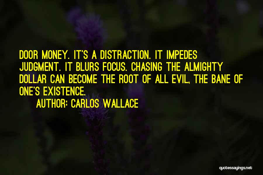 Carlos Wallace Quotes: Door Money. It's A Distraction. It Impedes Judgment. It Blurs Focus. Chasing The Almighty Dollar Can Become The Root Of