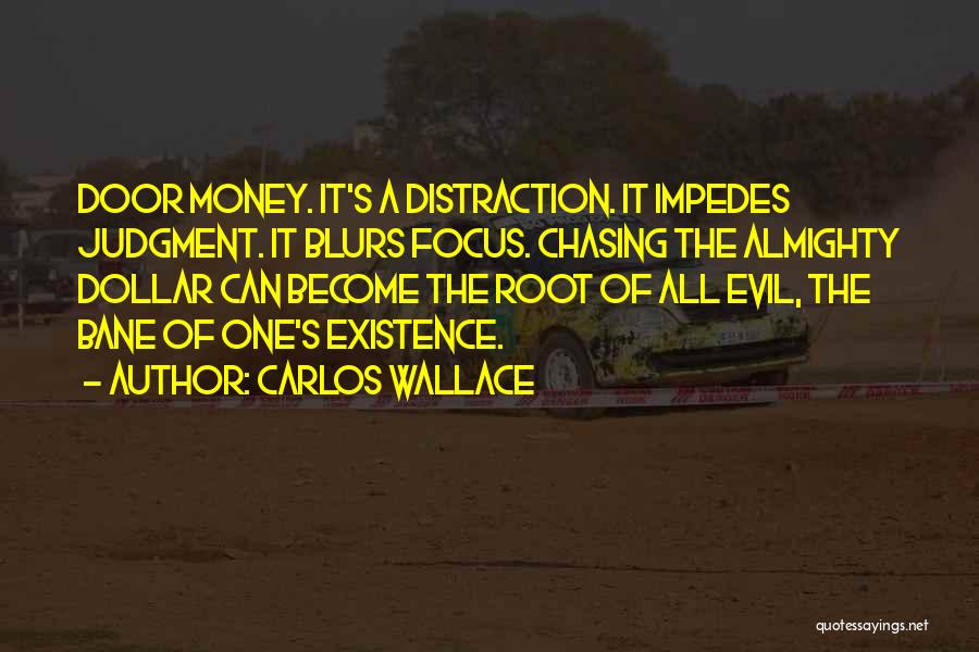 Carlos Wallace Quotes: Door Money. It's A Distraction. It Impedes Judgment. It Blurs Focus. Chasing The Almighty Dollar Can Become The Root Of