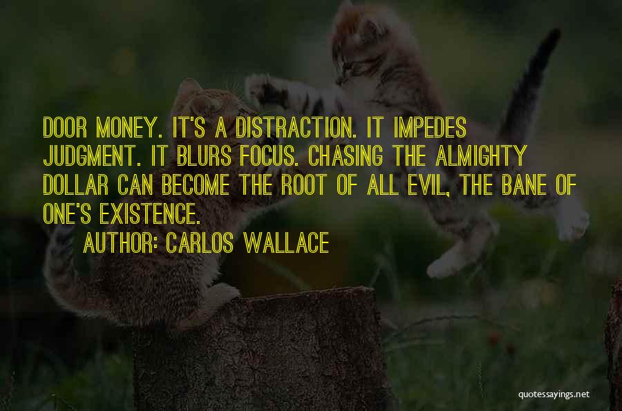 Carlos Wallace Quotes: Door Money. It's A Distraction. It Impedes Judgment. It Blurs Focus. Chasing The Almighty Dollar Can Become The Root Of