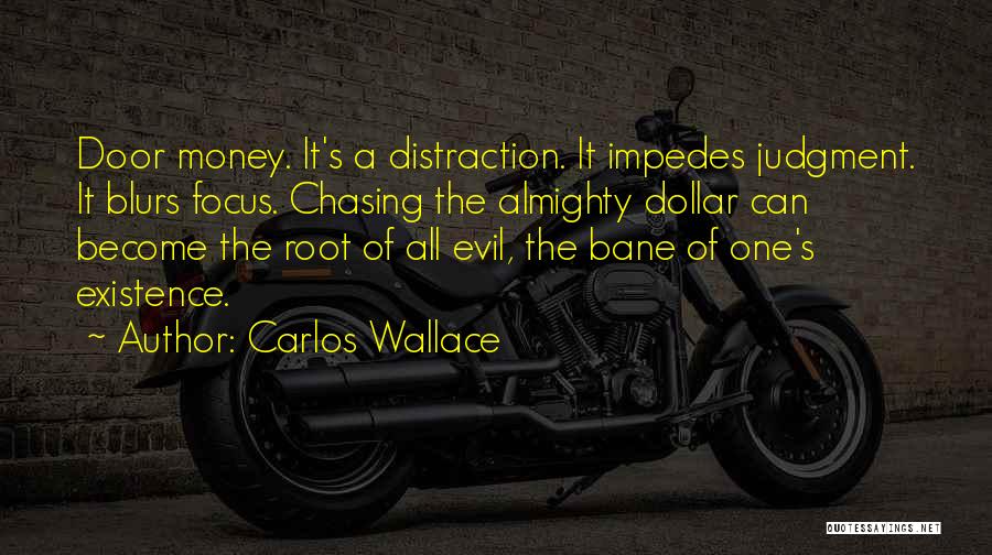 Carlos Wallace Quotes: Door Money. It's A Distraction. It Impedes Judgment. It Blurs Focus. Chasing The Almighty Dollar Can Become The Root Of