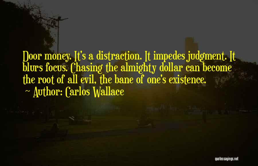 Carlos Wallace Quotes: Door Money. It's A Distraction. It Impedes Judgment. It Blurs Focus. Chasing The Almighty Dollar Can Become The Root Of