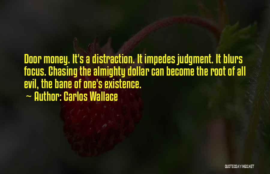 Carlos Wallace Quotes: Door Money. It's A Distraction. It Impedes Judgment. It Blurs Focus. Chasing The Almighty Dollar Can Become The Root Of