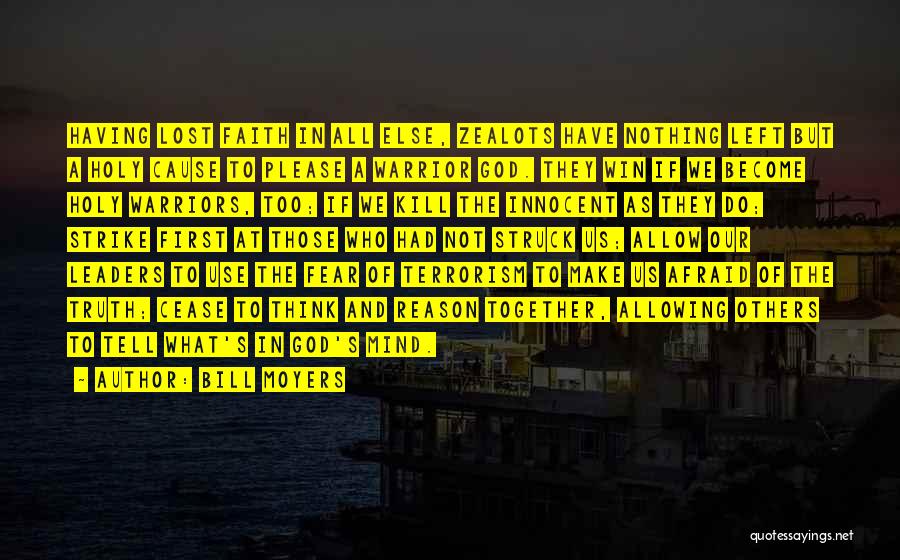 Bill Moyers Quotes: Having Lost Faith In All Else, Zealots Have Nothing Left But A Holy Cause To Please A Warrior God. They