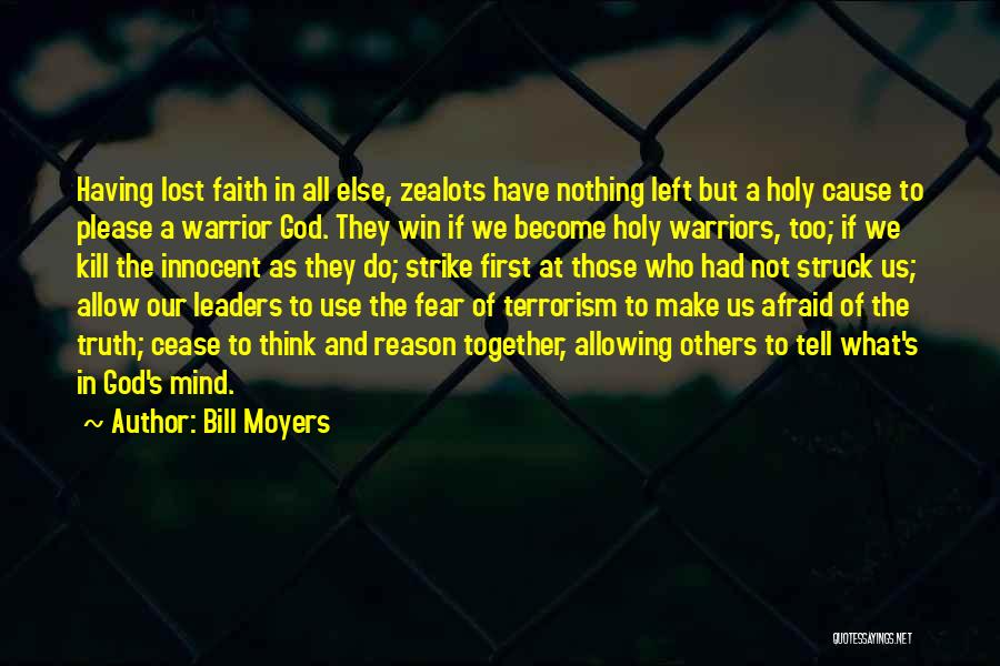 Bill Moyers Quotes: Having Lost Faith In All Else, Zealots Have Nothing Left But A Holy Cause To Please A Warrior God. They