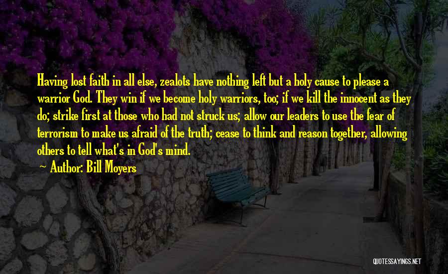 Bill Moyers Quotes: Having Lost Faith In All Else, Zealots Have Nothing Left But A Holy Cause To Please A Warrior God. They