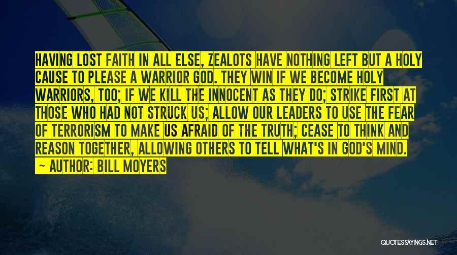 Bill Moyers Quotes: Having Lost Faith In All Else, Zealots Have Nothing Left But A Holy Cause To Please A Warrior God. They