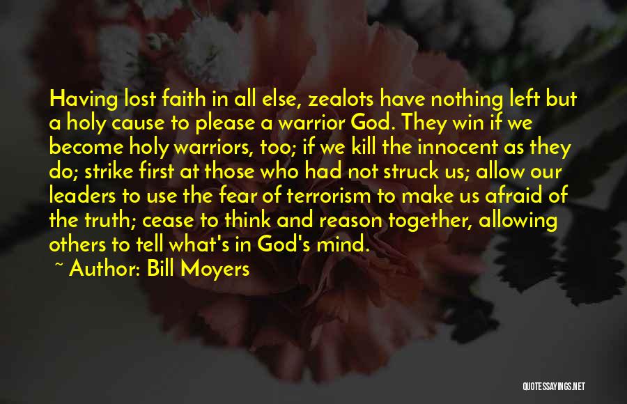 Bill Moyers Quotes: Having Lost Faith In All Else, Zealots Have Nothing Left But A Holy Cause To Please A Warrior God. They