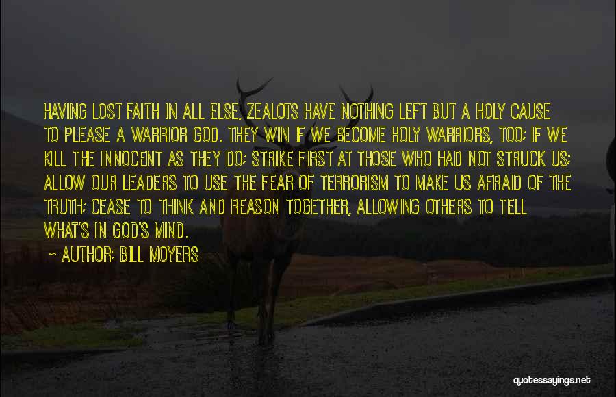 Bill Moyers Quotes: Having Lost Faith In All Else, Zealots Have Nothing Left But A Holy Cause To Please A Warrior God. They