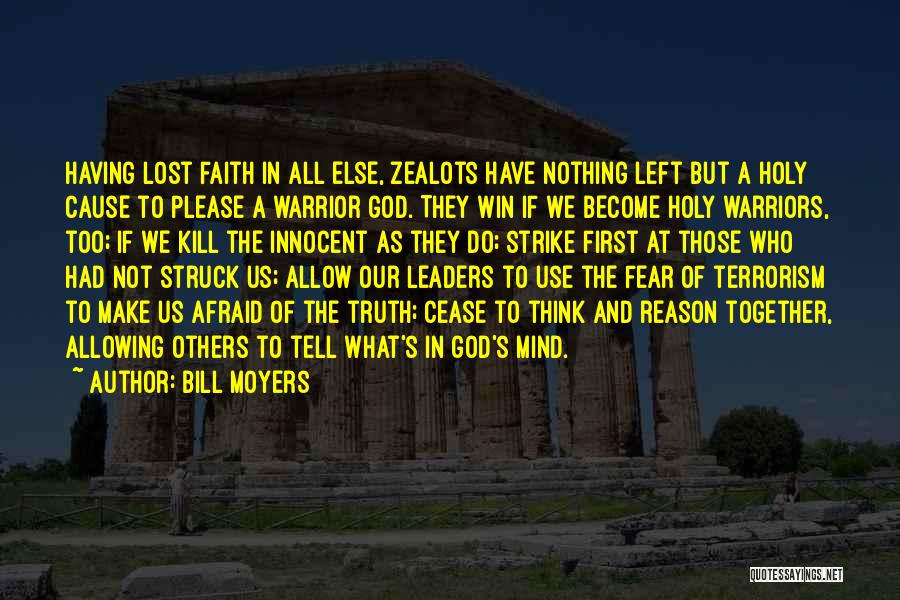 Bill Moyers Quotes: Having Lost Faith In All Else, Zealots Have Nothing Left But A Holy Cause To Please A Warrior God. They