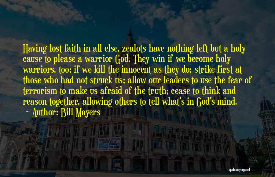 Bill Moyers Quotes: Having Lost Faith In All Else, Zealots Have Nothing Left But A Holy Cause To Please A Warrior God. They