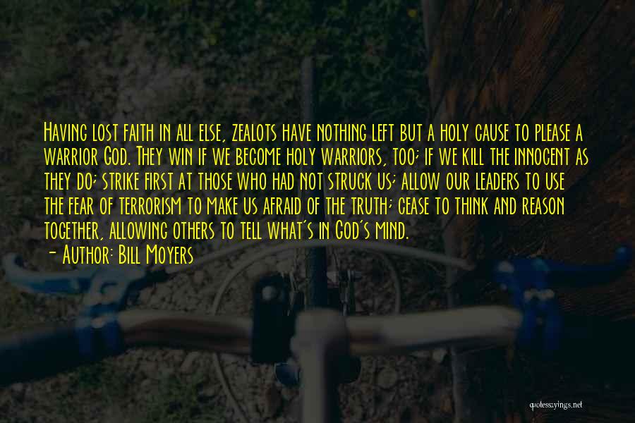 Bill Moyers Quotes: Having Lost Faith In All Else, Zealots Have Nothing Left But A Holy Cause To Please A Warrior God. They