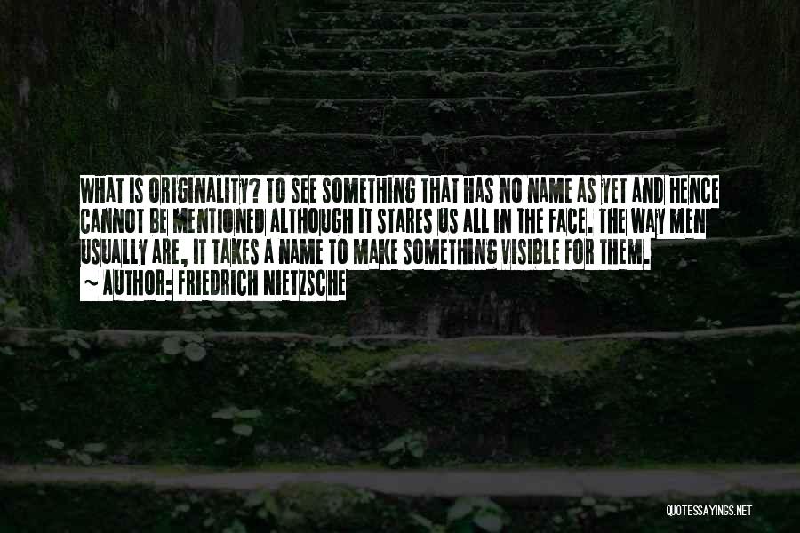 Friedrich Nietzsche Quotes: What Is Originality? To See Something That Has No Name As Yet And Hence Cannot Be Mentioned Although It Stares