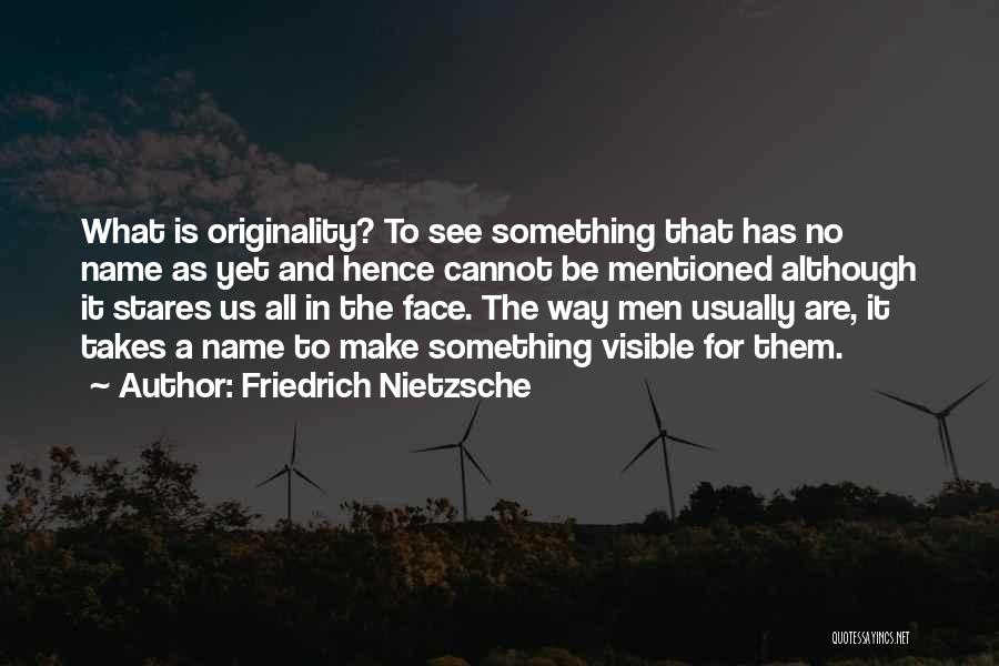 Friedrich Nietzsche Quotes: What Is Originality? To See Something That Has No Name As Yet And Hence Cannot Be Mentioned Although It Stares