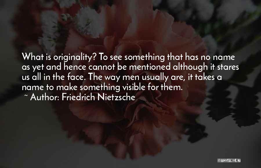 Friedrich Nietzsche Quotes: What Is Originality? To See Something That Has No Name As Yet And Hence Cannot Be Mentioned Although It Stares