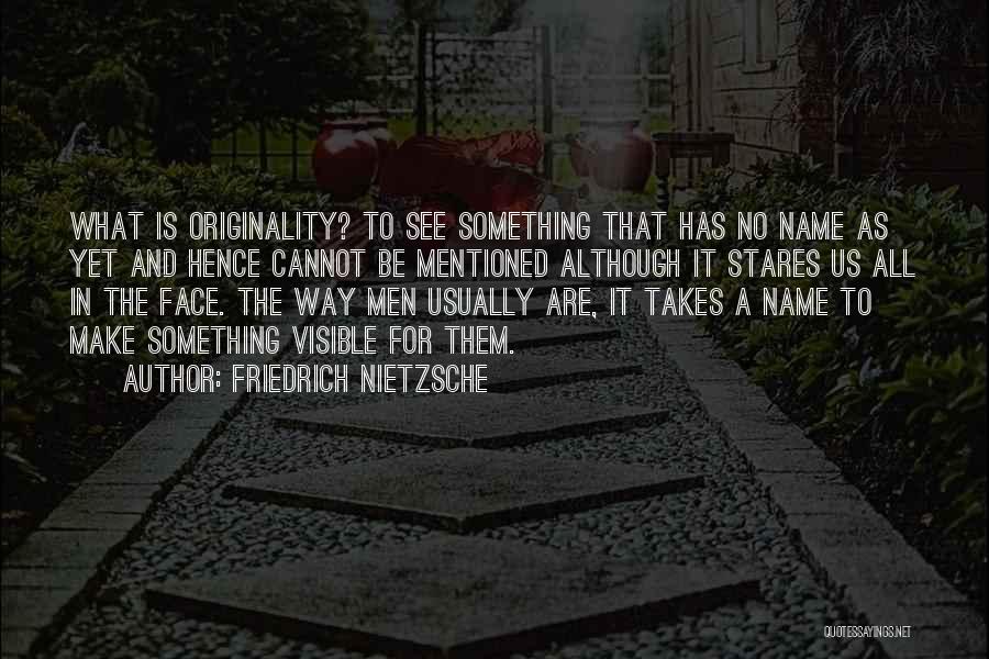 Friedrich Nietzsche Quotes: What Is Originality? To See Something That Has No Name As Yet And Hence Cannot Be Mentioned Although It Stares