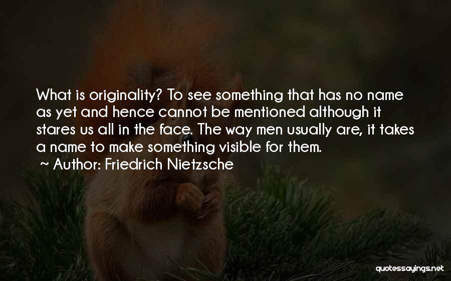 Friedrich Nietzsche Quotes: What Is Originality? To See Something That Has No Name As Yet And Hence Cannot Be Mentioned Although It Stares