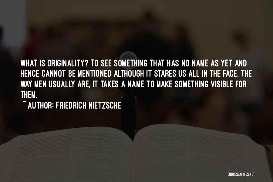 Friedrich Nietzsche Quotes: What Is Originality? To See Something That Has No Name As Yet And Hence Cannot Be Mentioned Although It Stares