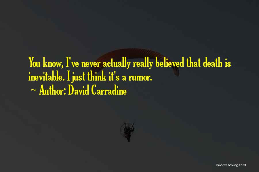 David Carradine Quotes: You Know, I've Never Actually Really Believed That Death Is Inevitable. I Just Think It's A Rumor.