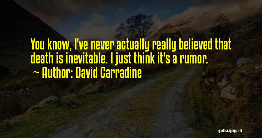 David Carradine Quotes: You Know, I've Never Actually Really Believed That Death Is Inevitable. I Just Think It's A Rumor.