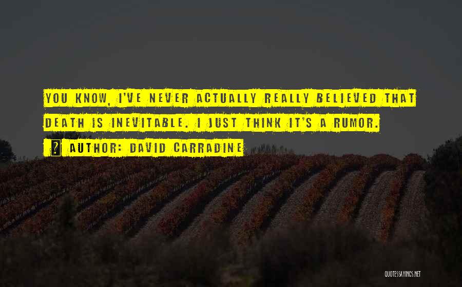 David Carradine Quotes: You Know, I've Never Actually Really Believed That Death Is Inevitable. I Just Think It's A Rumor.