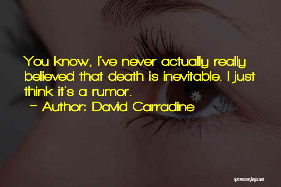 David Carradine Quotes: You Know, I've Never Actually Really Believed That Death Is Inevitable. I Just Think It's A Rumor.