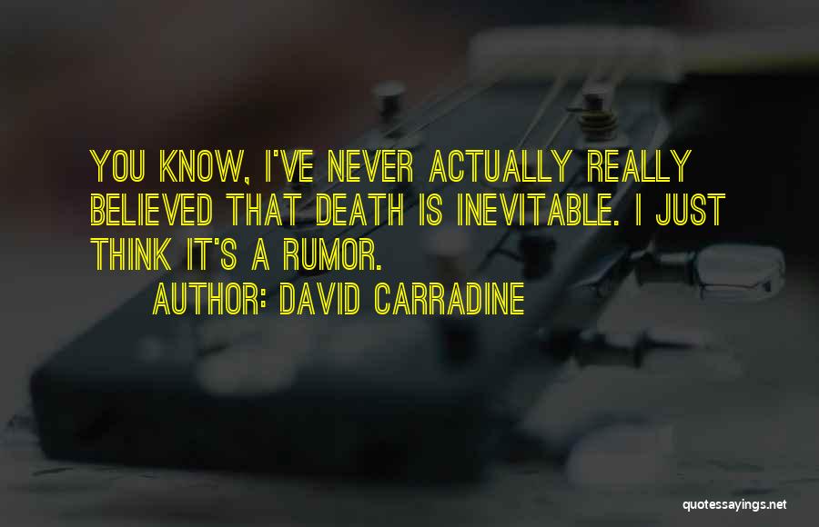 David Carradine Quotes: You Know, I've Never Actually Really Believed That Death Is Inevitable. I Just Think It's A Rumor.