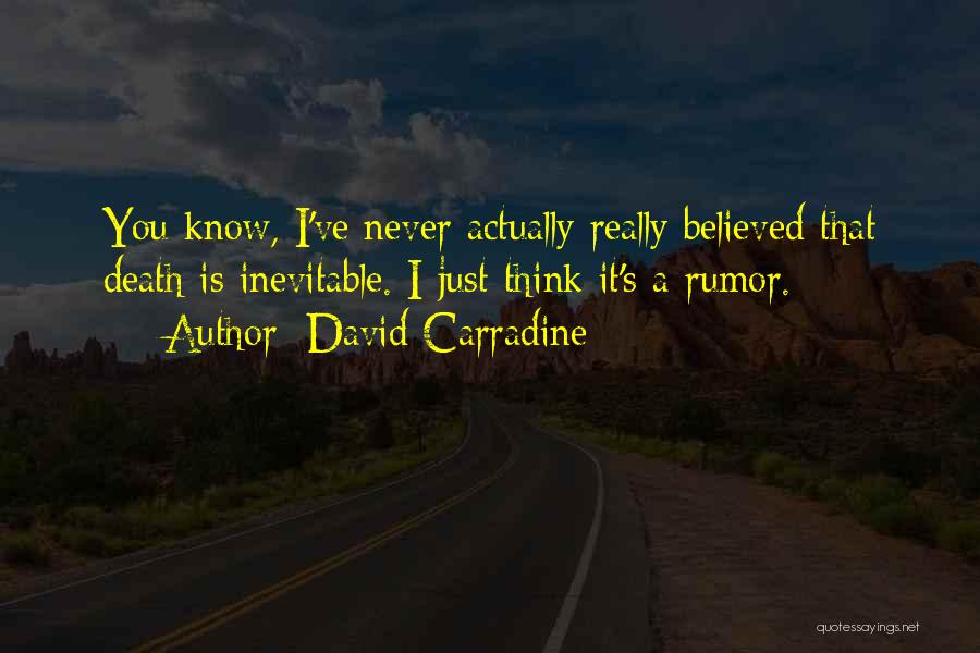 David Carradine Quotes: You Know, I've Never Actually Really Believed That Death Is Inevitable. I Just Think It's A Rumor.
