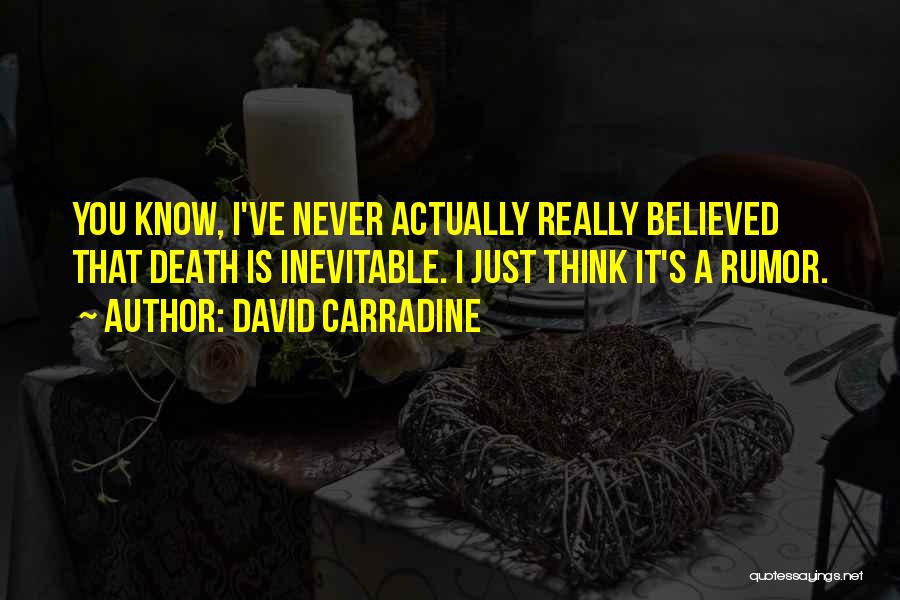 David Carradine Quotes: You Know, I've Never Actually Really Believed That Death Is Inevitable. I Just Think It's A Rumor.