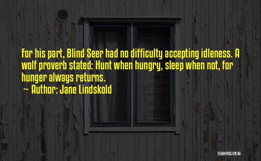 Jane Lindskold Quotes: For His Part, Blind Seer Had No Difficulty Accepting Idleness. A Wolf Proverb Stated: Hunt When Hungry, Sleep When Not,