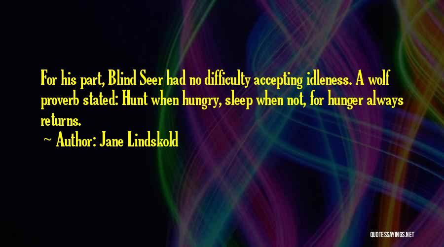 Jane Lindskold Quotes: For His Part, Blind Seer Had No Difficulty Accepting Idleness. A Wolf Proverb Stated: Hunt When Hungry, Sleep When Not,