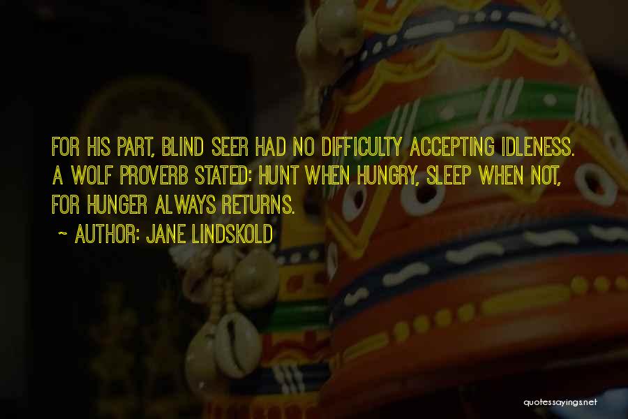 Jane Lindskold Quotes: For His Part, Blind Seer Had No Difficulty Accepting Idleness. A Wolf Proverb Stated: Hunt When Hungry, Sleep When Not,