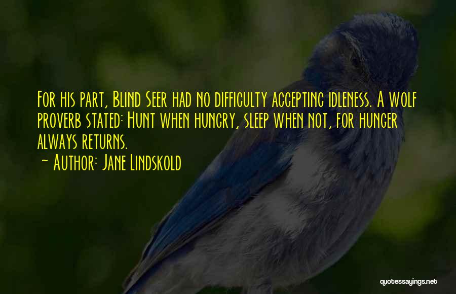 Jane Lindskold Quotes: For His Part, Blind Seer Had No Difficulty Accepting Idleness. A Wolf Proverb Stated: Hunt When Hungry, Sleep When Not,