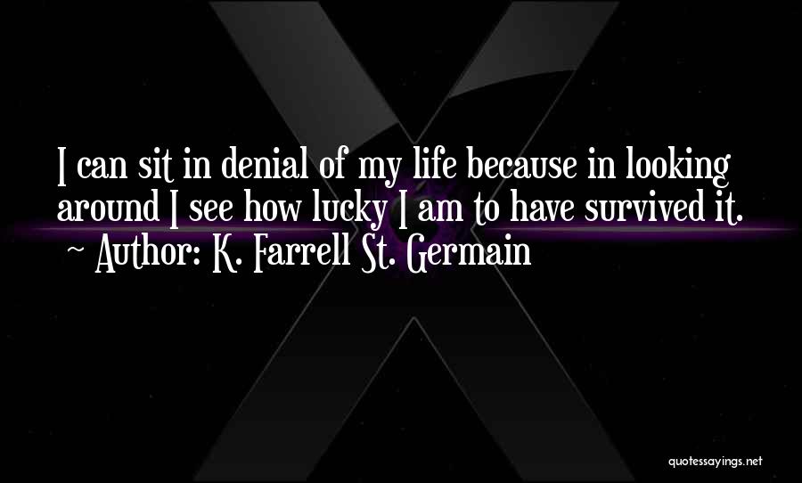 K. Farrell St. Germain Quotes: I Can Sit In Denial Of My Life Because In Looking Around I See How Lucky I Am To Have