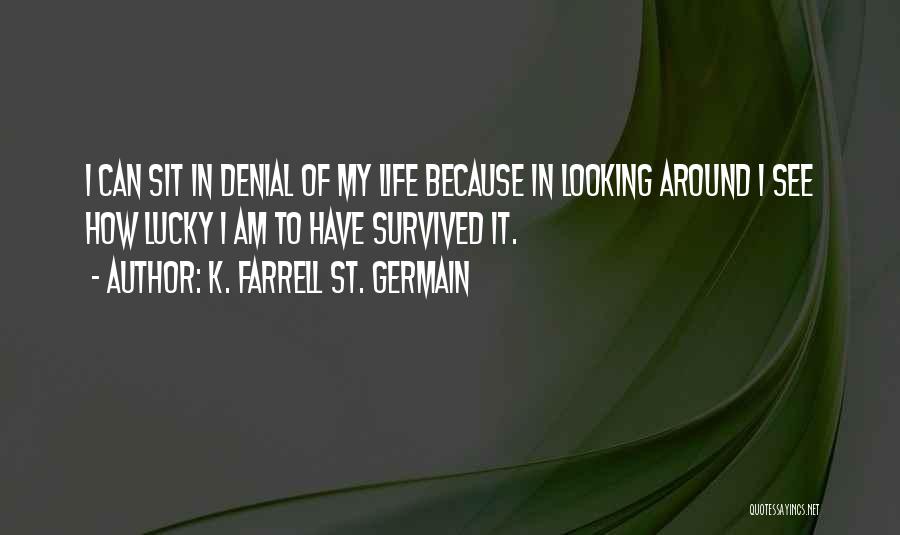 K. Farrell St. Germain Quotes: I Can Sit In Denial Of My Life Because In Looking Around I See How Lucky I Am To Have