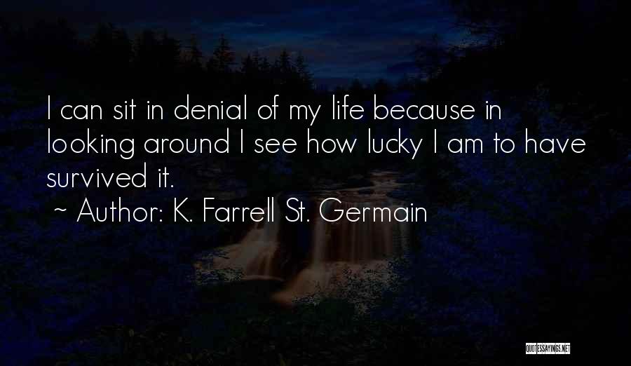 K. Farrell St. Germain Quotes: I Can Sit In Denial Of My Life Because In Looking Around I See How Lucky I Am To Have