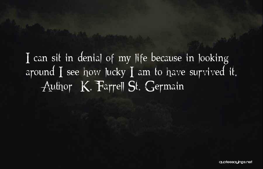 K. Farrell St. Germain Quotes: I Can Sit In Denial Of My Life Because In Looking Around I See How Lucky I Am To Have