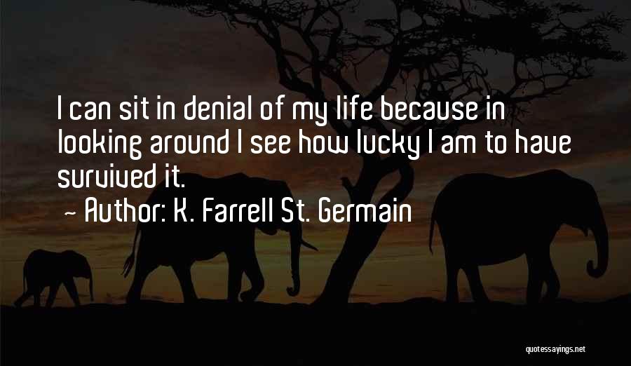 K. Farrell St. Germain Quotes: I Can Sit In Denial Of My Life Because In Looking Around I See How Lucky I Am To Have