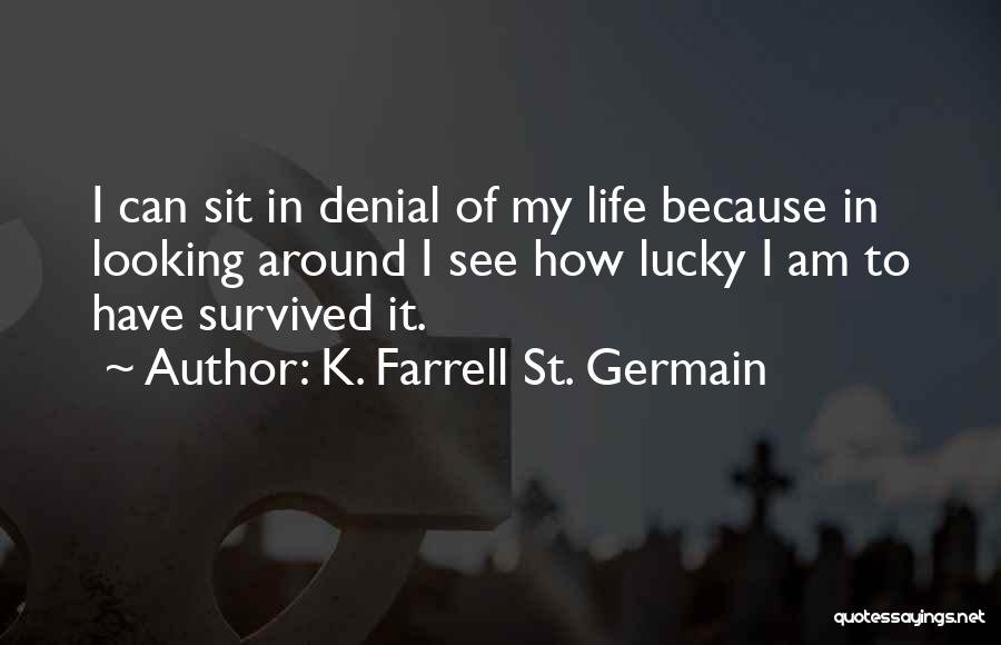 K. Farrell St. Germain Quotes: I Can Sit In Denial Of My Life Because In Looking Around I See How Lucky I Am To Have