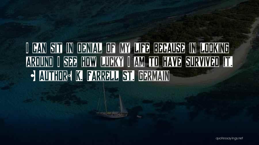 K. Farrell St. Germain Quotes: I Can Sit In Denial Of My Life Because In Looking Around I See How Lucky I Am To Have